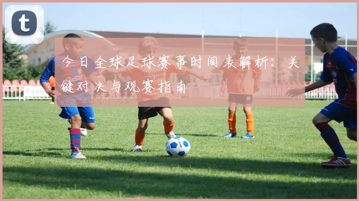 今日全球足球赛事时间表解析：关键对决与观赛指南