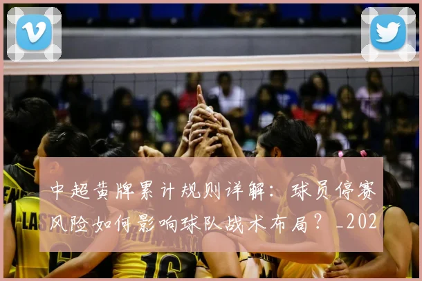 中超黄牌累计规则详解：球员停赛风险如何影响球队战术布局？_20260611141004