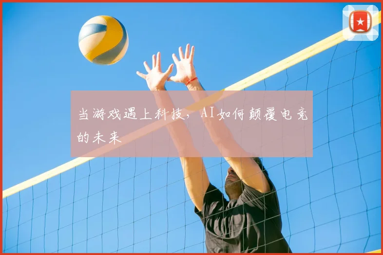 当游戏遇上科技，AI如何颠覆电竞的未来