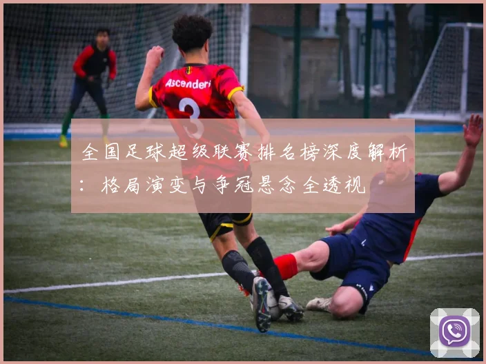 全国足球超级联赛排名榜深度解析：格局演变与争冠悬念全透视
