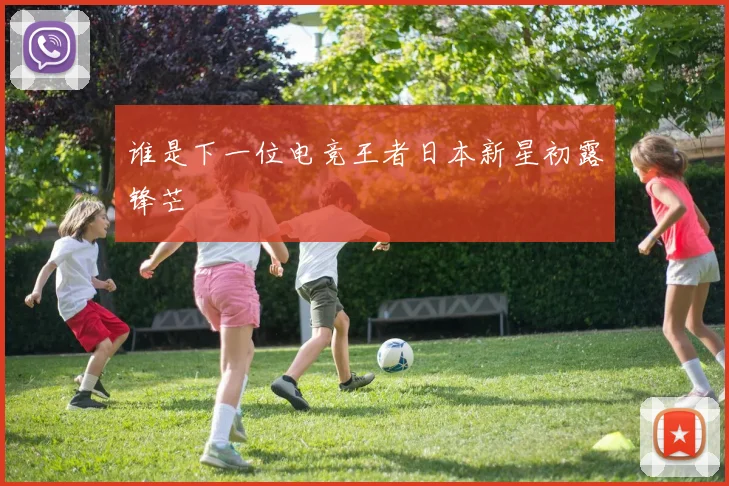 谁是下一位电竞王者日本新星初露锋芒