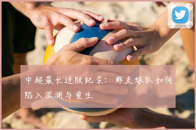 中超最长连败纪录:那支球队如何陷入深渊与重生