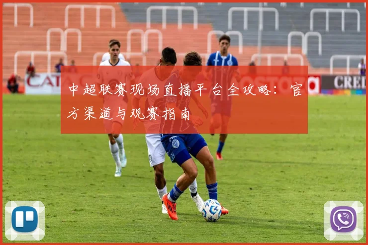 中超联赛现场直播平台全攻略:官方渠道与观赛指南