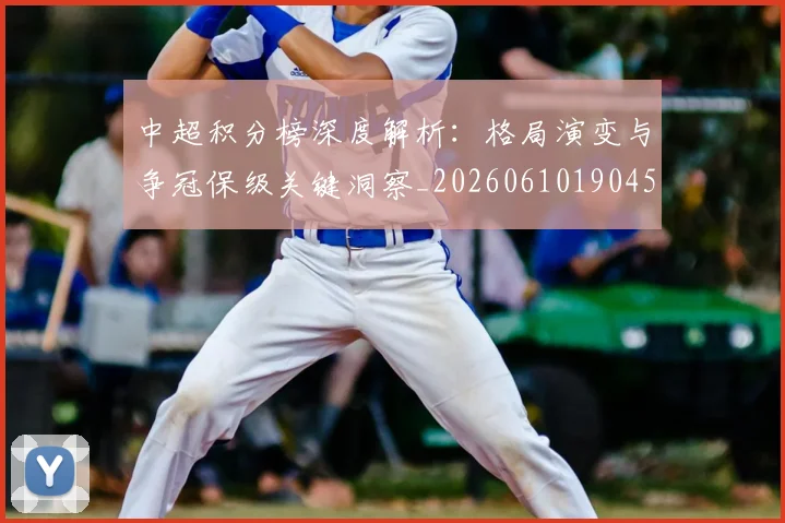 中超积分榜深度解析:格局演变与争冠保级关键洞察_20260610190456