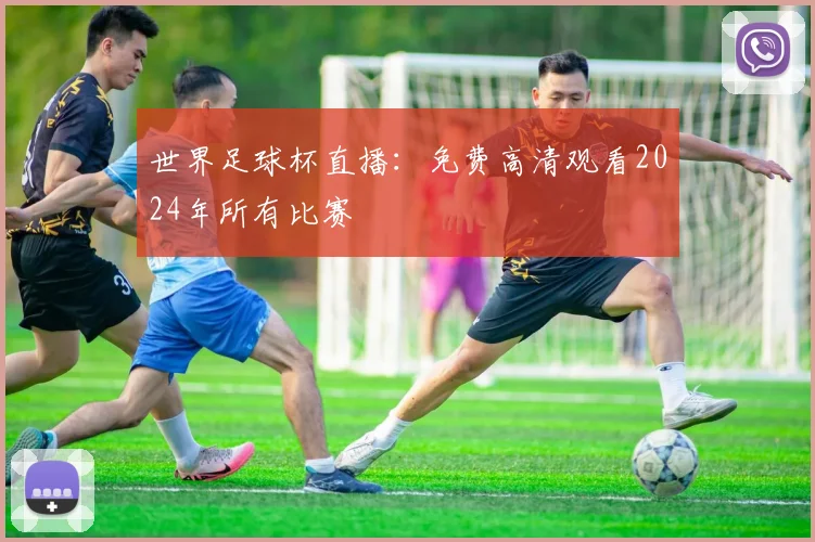世界足球杯直播:免费高清观看2024年所有比赛
