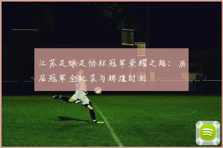江苏足球足协杯冠军荣耀之路:历届冠军全纪录与辉煌时刻