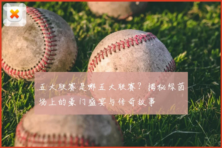 五大联赛是哪五大联赛？揭秘绿茵场上的豪门盛宴与传奇故事