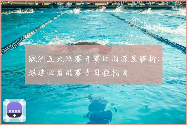 欧洲五大联赛开赛时间深度解析：球迷必看的赛季日程指南