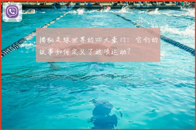 揭秘足球世界的四大豪门:它们的故事如何定义了这项运动?