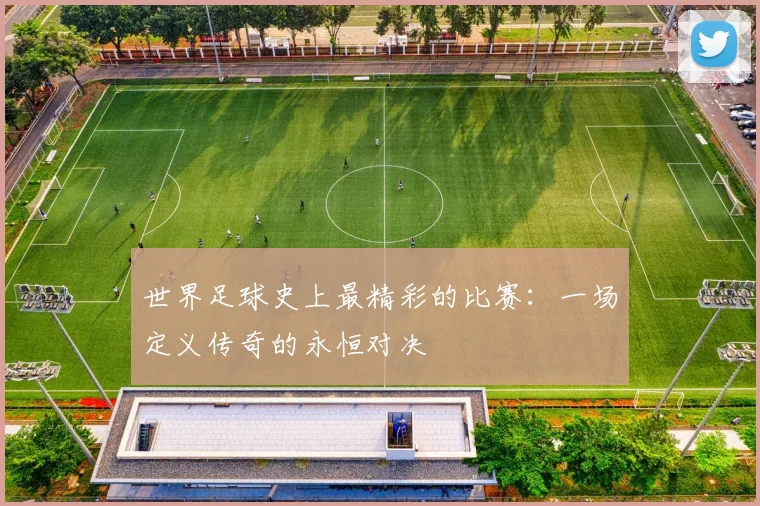 世界足球史上最精彩的比赛:一场定义传奇的永恒对决