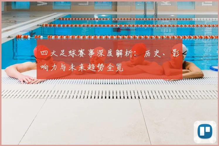 四大足球赛事深度解析:历史、影响力与未来趋势全览