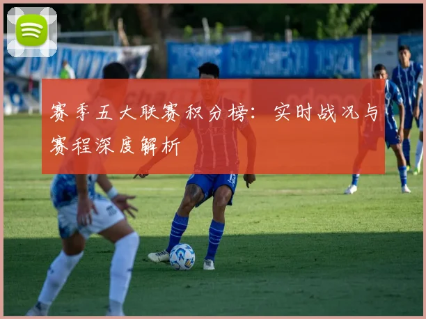 赛季五大联赛积分榜:实时战况与赛程深度解析