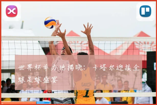 世界杯举办地揭晓:卡塔尔迎接全球足球盛宴