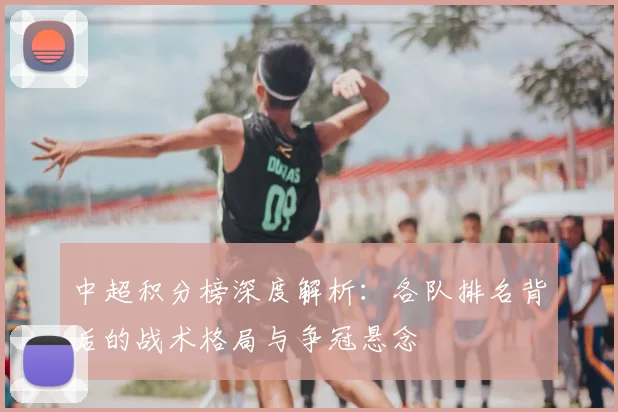 中超积分榜深度解析:各队排名背后的战术格局与争冠悬念