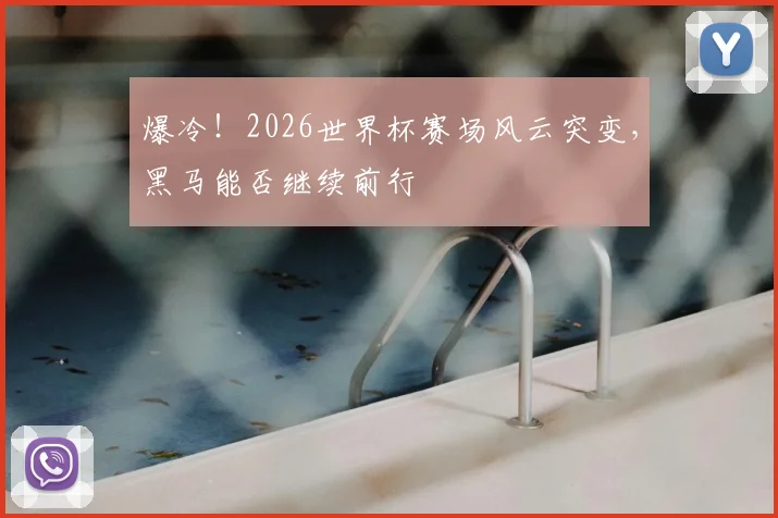 爆冷！2026世界杯赛场风云突变，黑马能否继续前行