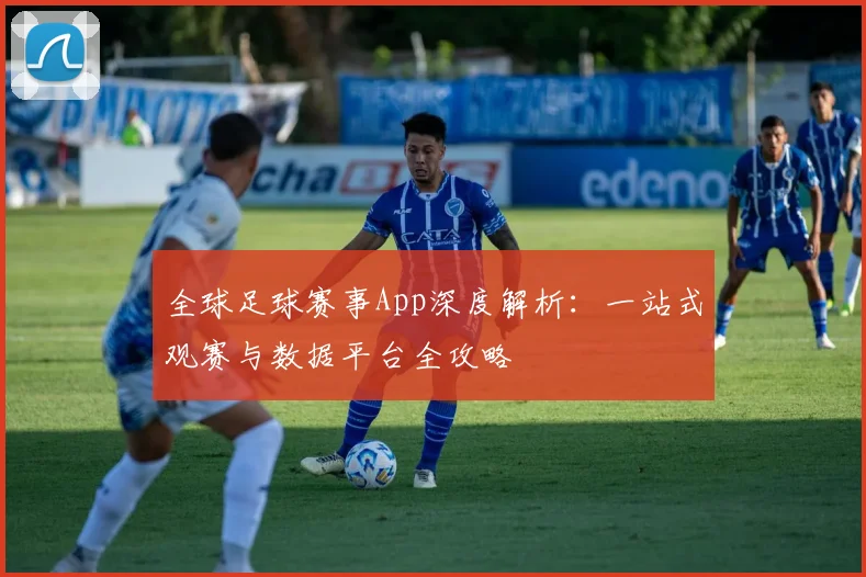 全球足球赛事App深度解析:一站式观赛与数据平台全攻略