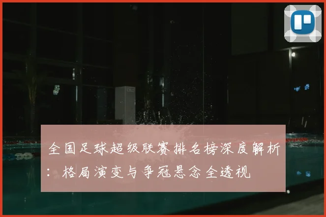 全国足球超级联赛排名榜深度解析:格局演变与争冠悬念全透视